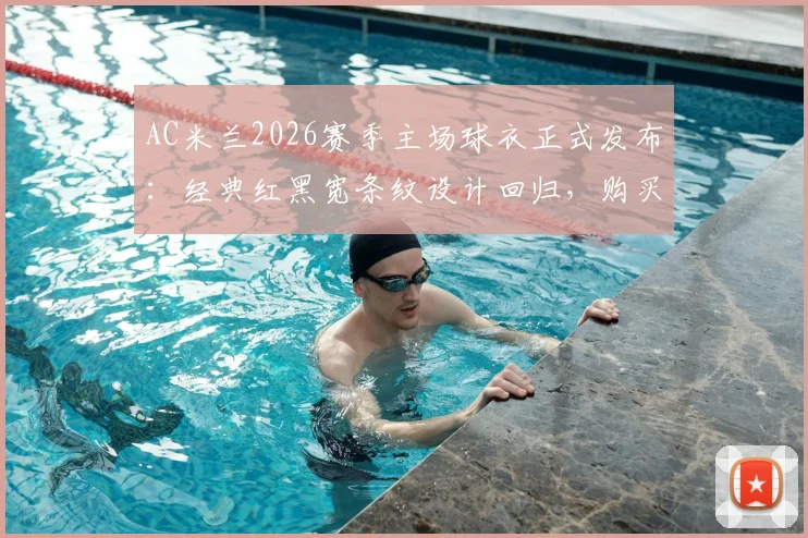 AC米兰2026赛季主场球衣正式发布：经典红黑宽条纹设计回归，购买渠道与价格解析