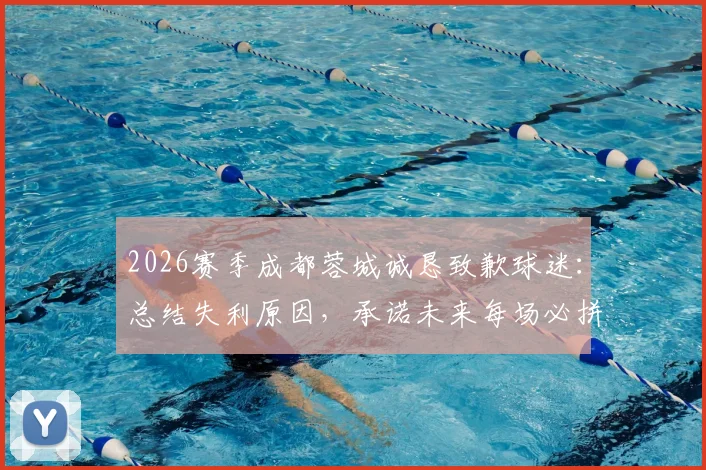2026赛季成都蓉城诚恳致歉球迷:总结失利原因,承诺未来每场必拼,附最新赛程与球迷应对指南