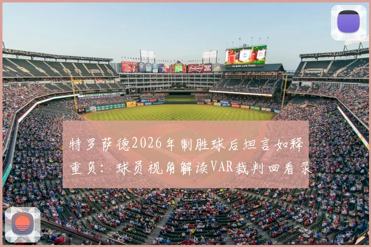 特罗萨德2026年制胜球后坦言如释重负：球员视角解读VAR裁判回看录像的常见含义与赛场心态