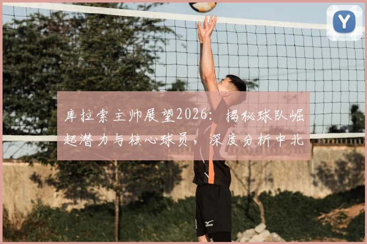 库拉索主帅展望2026：揭秘球队崛起潜力与核心球员，深度分析中北美足坛新势力的未来前景