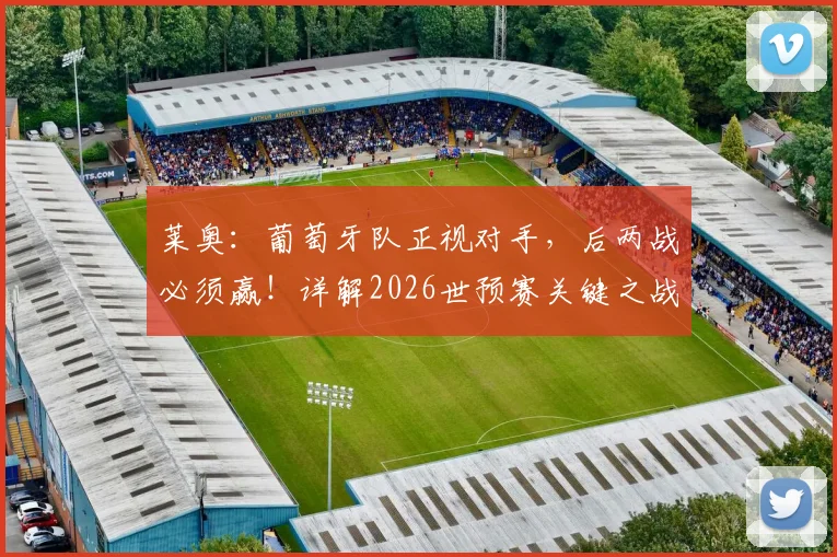 莱奥：葡萄牙队正视对手，后两战必须赢！详解2026世预赛关键之战与球迷关注点
