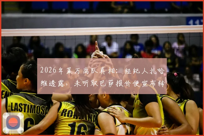 2026年莱万离队真相：经纪人扎哈维透露，未听取巴萨报价便宣布转会，背后原因解析