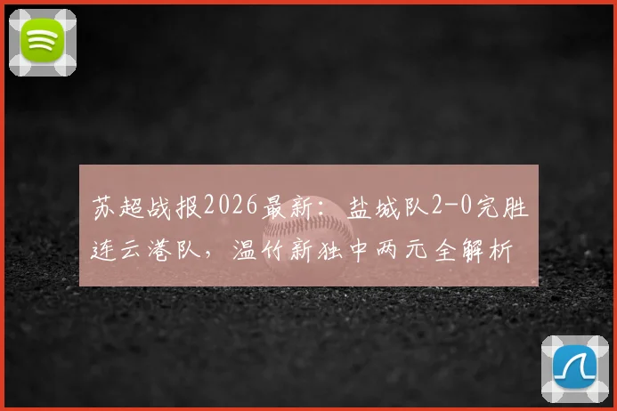 苏超战报2026最新:盐城队2-0完胜连云港队,温竹新独中两元全解析及精彩集锦回顾