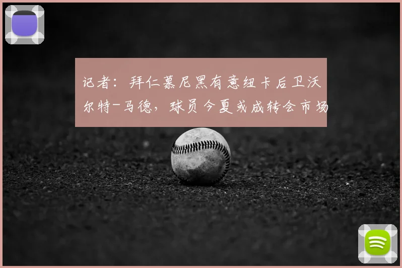 记者：拜仁慕尼黑有意纽卡后卫沃尔特-马德，球员今夏或成转会市场焦点