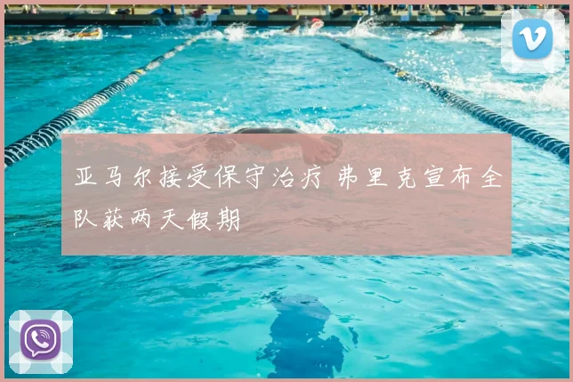 亚马尔接受保守治疗 弗里克宣布全队获两天假期