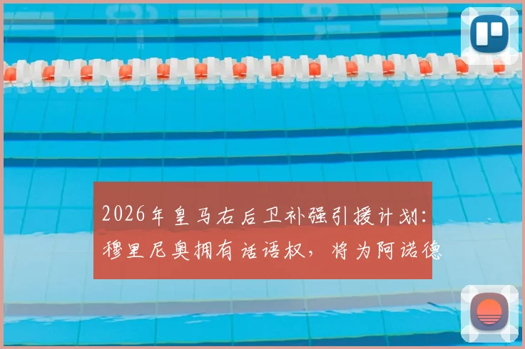 2026年皇马右后卫补强引援计划：穆里尼奥拥有话语权，将为阿诺德寻找关键替补人选分析