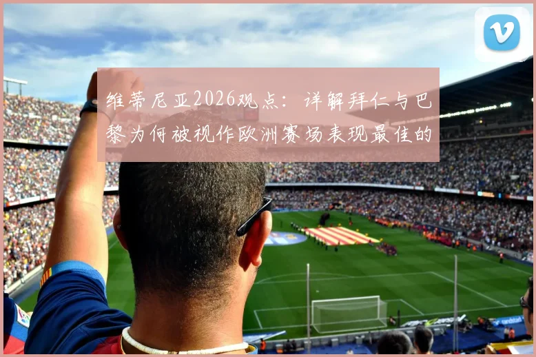 维蒂尼亚2026观点：详解拜仁与巴黎为何被视作欧洲赛场表现最佳的两支劲旅