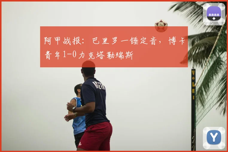 阿甲战报：巴里罗一锤定音，博卡青年1-0力克塔勒瑞斯