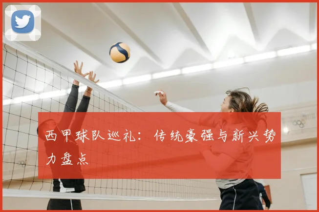 西甲球队巡礼:传统豪强与新兴势力盘点