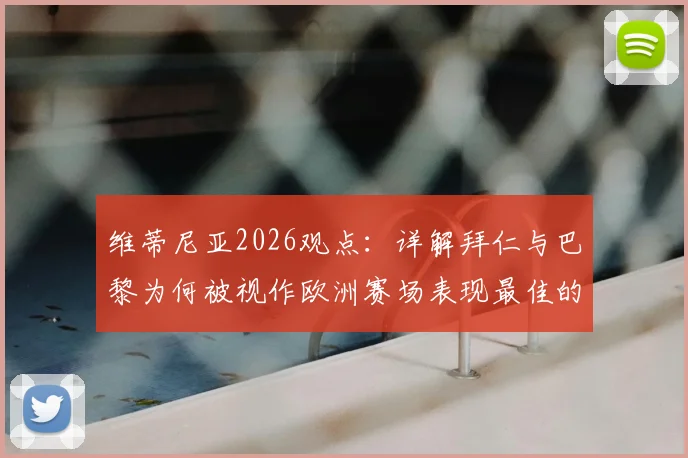 维蒂尼亚2026观点:详解拜仁与巴黎为何被视作欧洲赛场表现最佳的两支劲旅