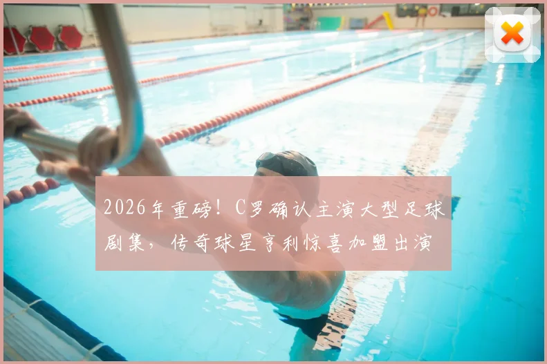 2026年重磅！C罗确认主演大型足球剧集，传奇球星亨利惊喜加盟出演