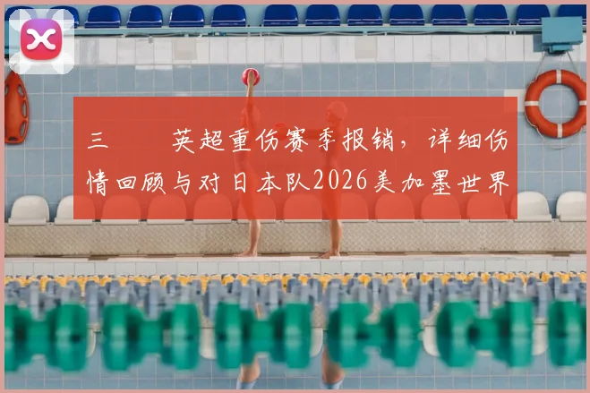 三笘薫英超重伤赛季报销，详细伤情回顾与对日本队2026美加墨世界杯前景的影响分析