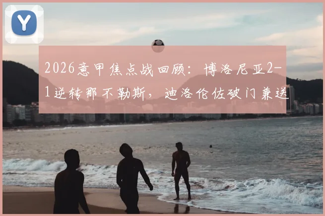 2026意甲焦点战回顾：博洛尼亚2-1逆转那不勒斯，迪洛伦佐破门兼送点集锦与全场比赛分析