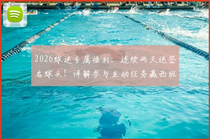 2026球迷专属福利：连续两天送签名球衣！详解参与互动任务赢西班牙人正版球衣攻略