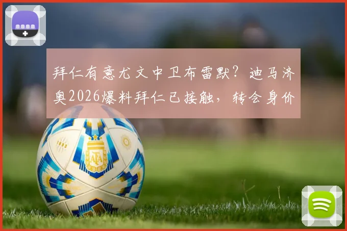 拜仁有意尤文中卫布雷默？迪马济奥2026爆料拜仁已接触，转会身价与后防补强分析