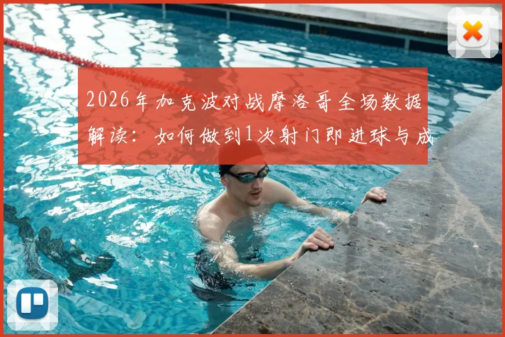2026年加克波对战摩洛哥全场数据解读：如何做到1次射门即进球与成功过人，效率分析