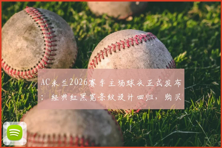 AC米兰2026赛季主场球衣正式发布：经典红黑宽条纹设计回归，购买渠道与价格解析