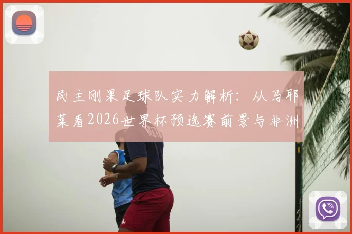 民主刚果足球队实力解析：从马耶莱看2026世界杯预选赛前景与非洲杯表现